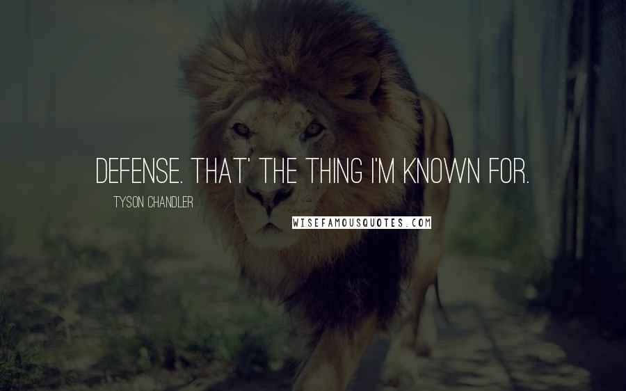 Tyson Chandler Quotes: Defense. That' the thing I'm known for.