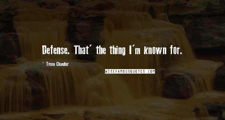 Tyson Chandler Quotes: Defense. That' the thing I'm known for.