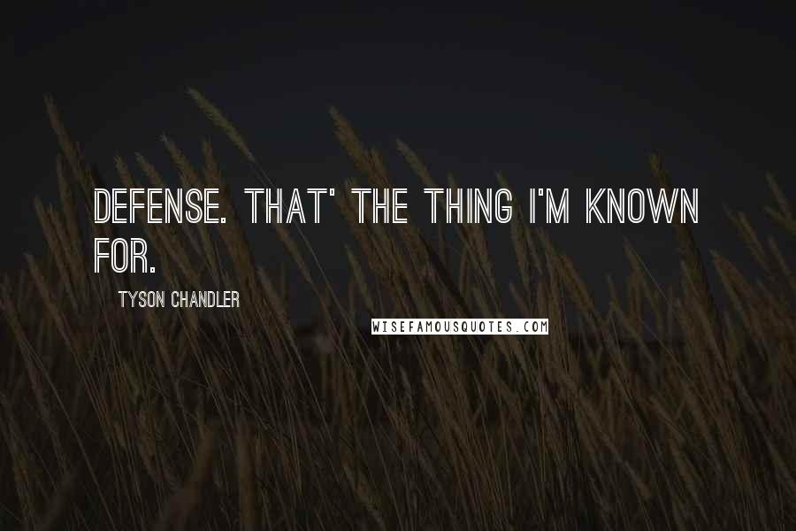 Tyson Chandler Quotes: Defense. That' the thing I'm known for.