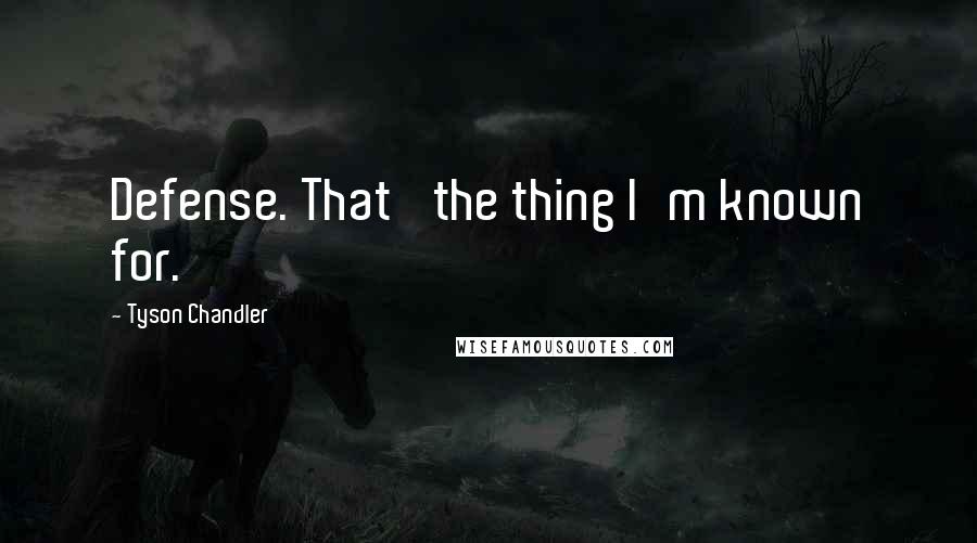 Tyson Chandler Quotes: Defense. That' the thing I'm known for.