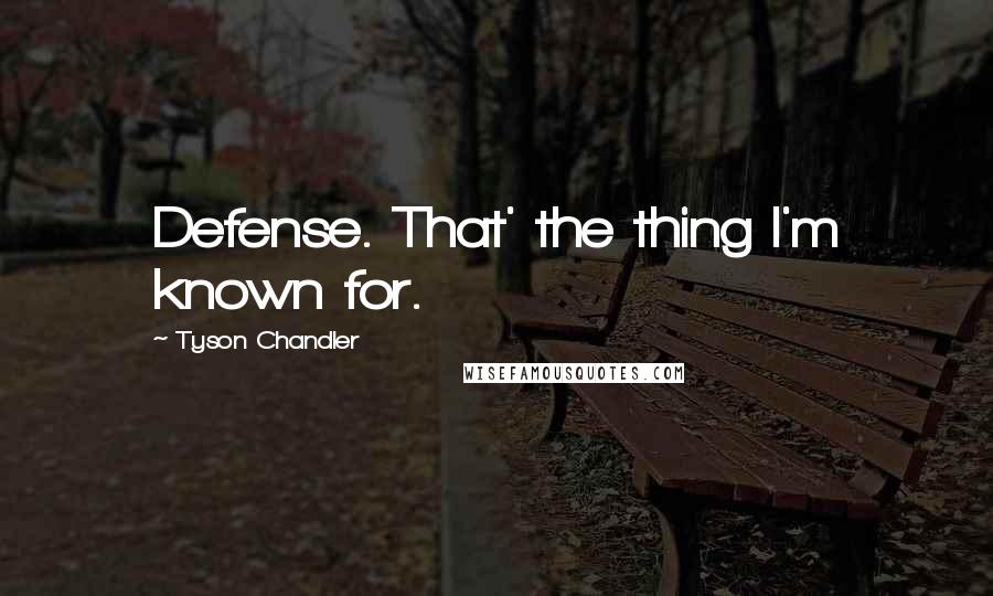 Tyson Chandler Quotes: Defense. That' the thing I'm known for.