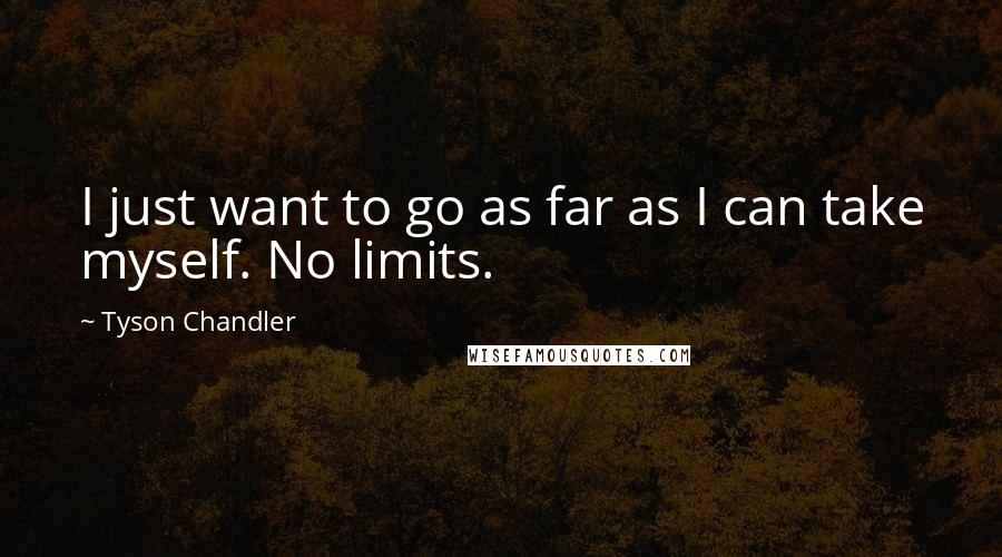 Tyson Chandler Quotes: I just want to go as far as I can take myself. No limits.