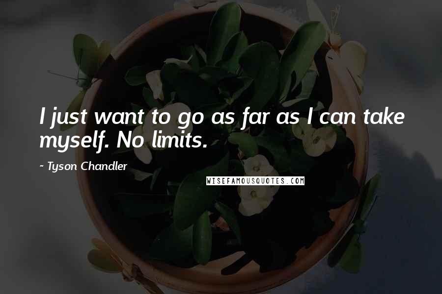 Tyson Chandler Quotes: I just want to go as far as I can take myself. No limits.