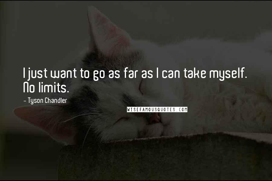 Tyson Chandler Quotes: I just want to go as far as I can take myself. No limits.