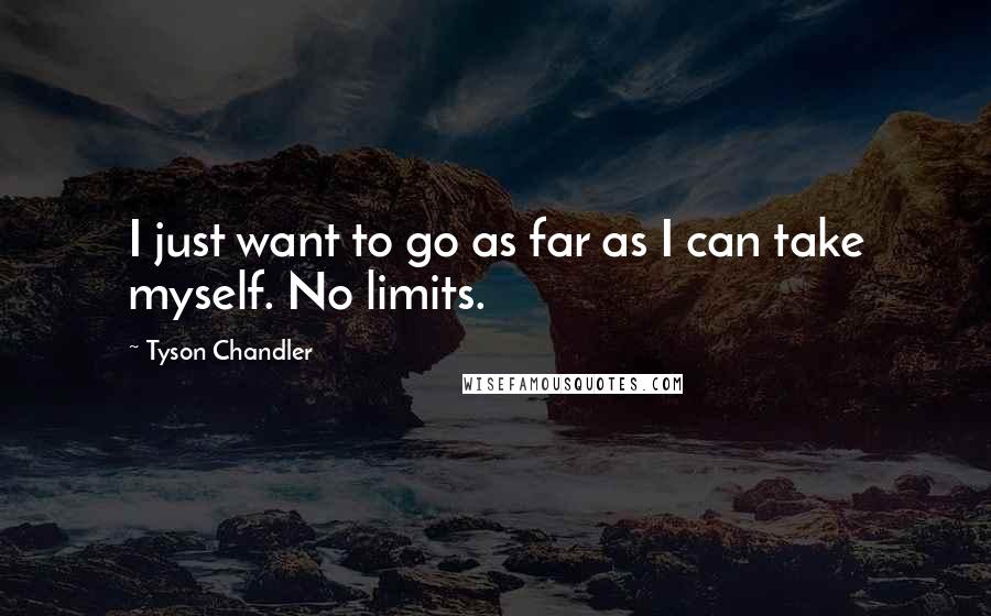 Tyson Chandler Quotes: I just want to go as far as I can take myself. No limits.