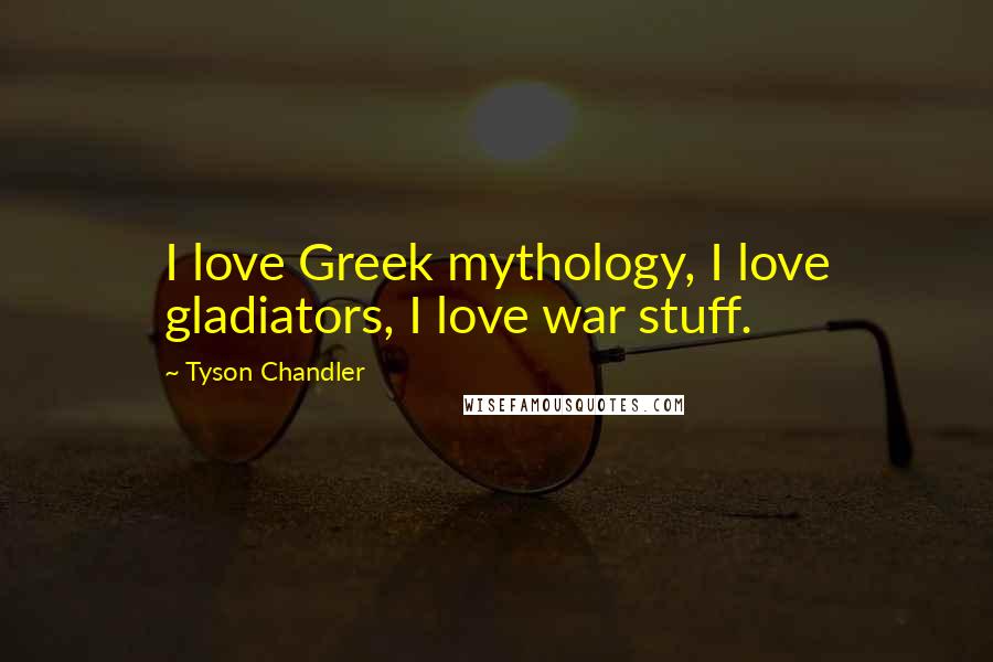 Tyson Chandler Quotes: I love Greek mythology, I love gladiators, I love war stuff.