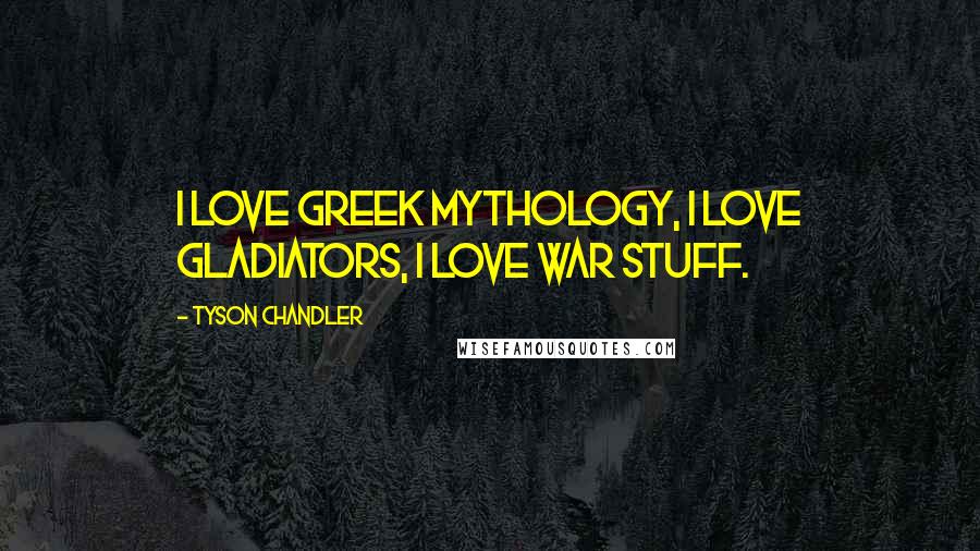 Tyson Chandler Quotes: I love Greek mythology, I love gladiators, I love war stuff.