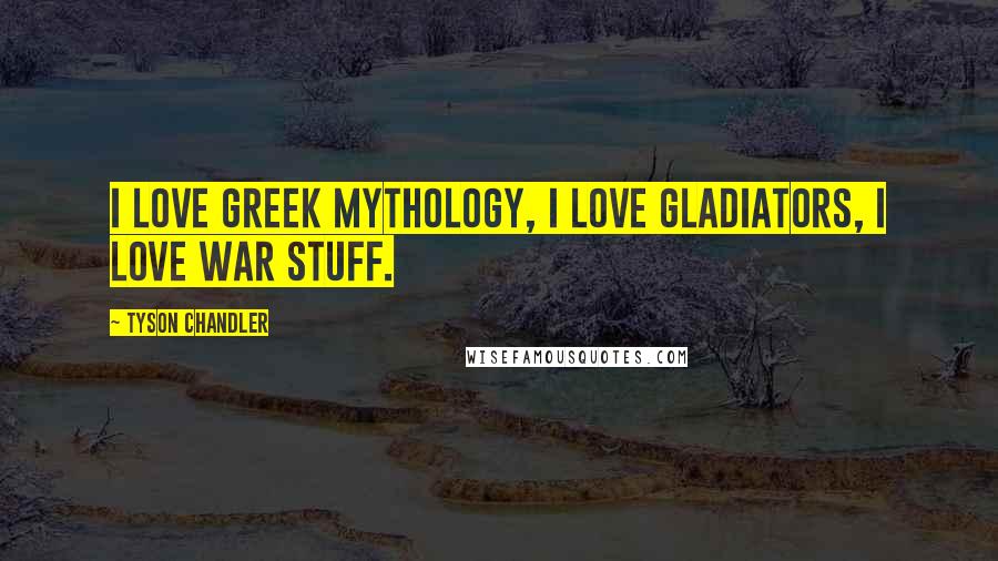 Tyson Chandler Quotes: I love Greek mythology, I love gladiators, I love war stuff.