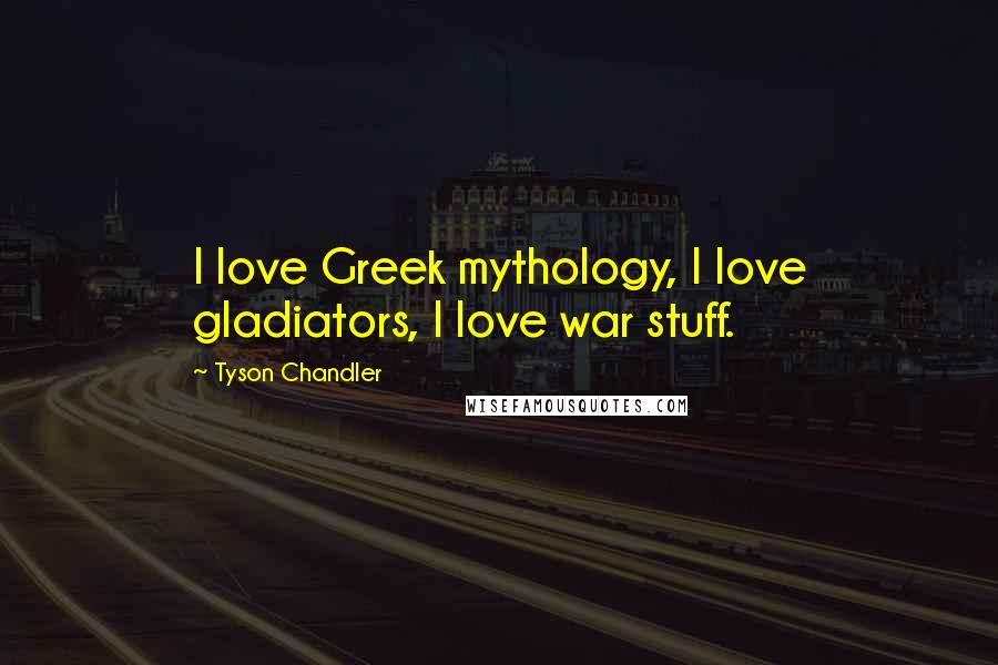 Tyson Chandler Quotes: I love Greek mythology, I love gladiators, I love war stuff.