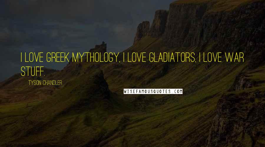 Tyson Chandler Quotes: I love Greek mythology, I love gladiators, I love war stuff.