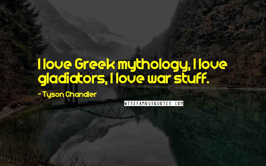 Tyson Chandler Quotes: I love Greek mythology, I love gladiators, I love war stuff.