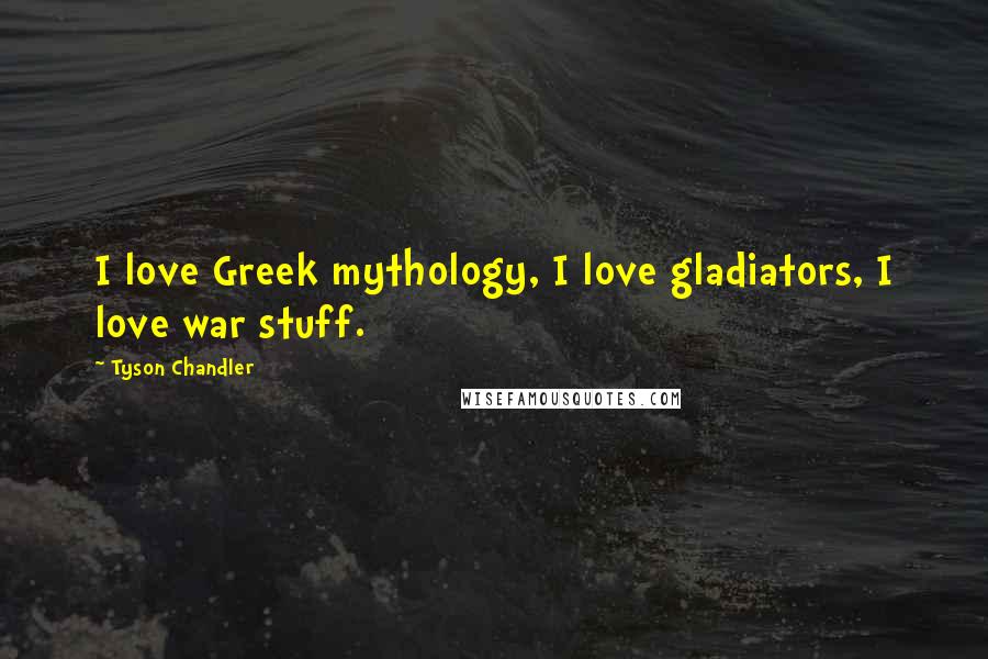 Tyson Chandler Quotes: I love Greek mythology, I love gladiators, I love war stuff.