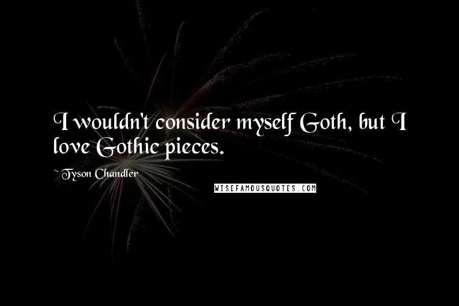 Tyson Chandler Quotes: I wouldn't consider myself Goth, but I love Gothic pieces.