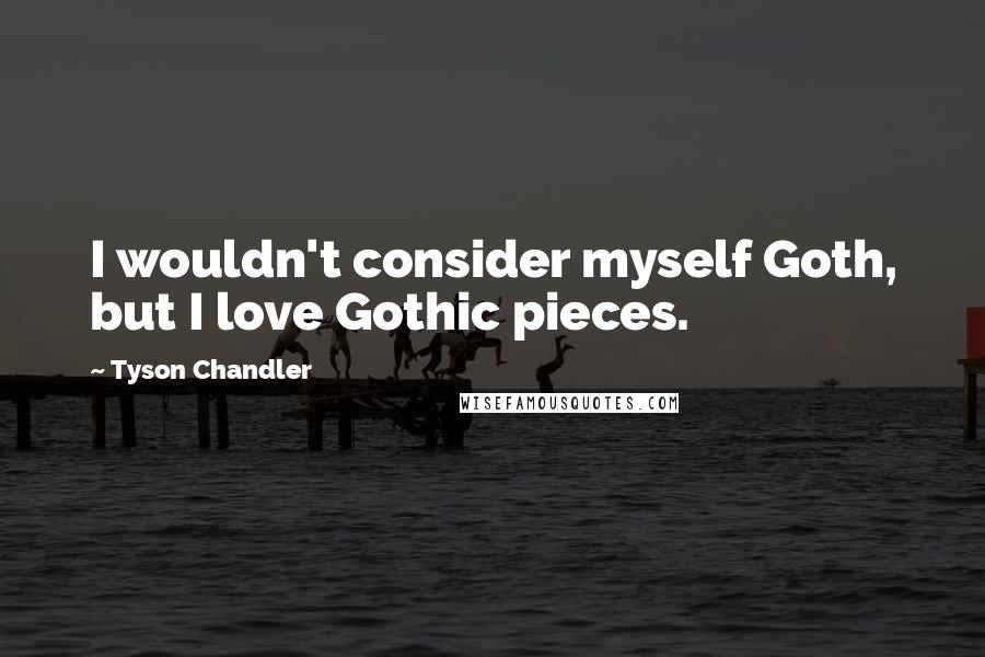 Tyson Chandler Quotes: I wouldn't consider myself Goth, but I love Gothic pieces.