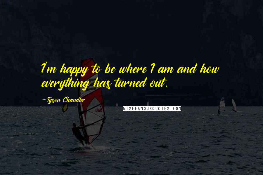 Tyson Chandler Quotes: I'm happy to be where I am and how everything has turned out.