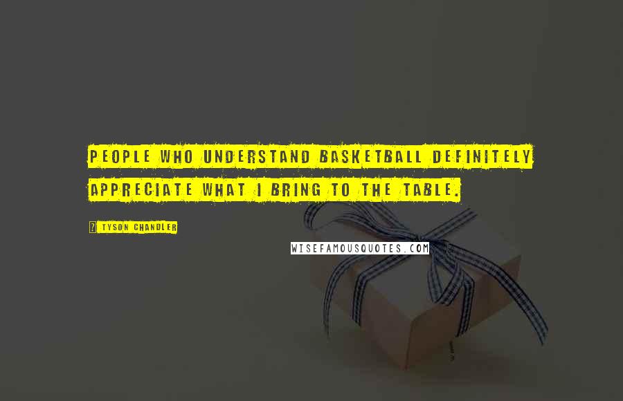 Tyson Chandler Quotes: People who understand basketball definitely appreciate what I bring to the table.