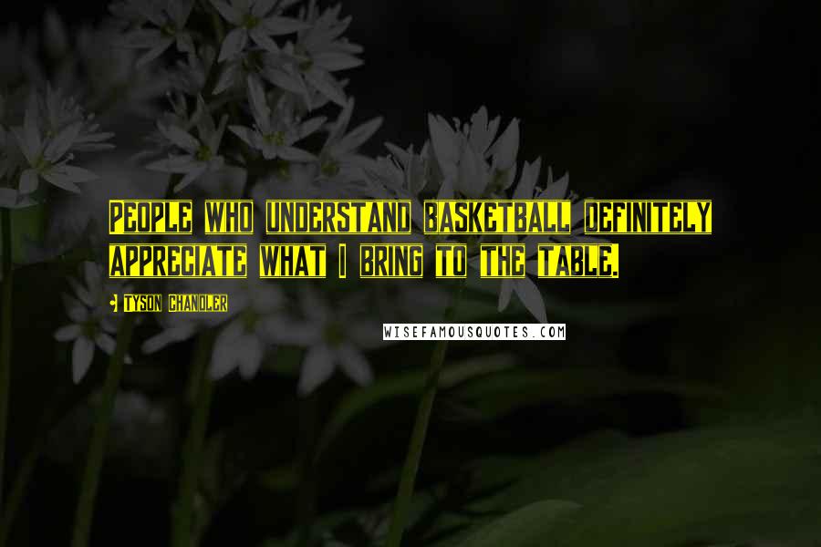 Tyson Chandler Quotes: People who understand basketball definitely appreciate what I bring to the table.