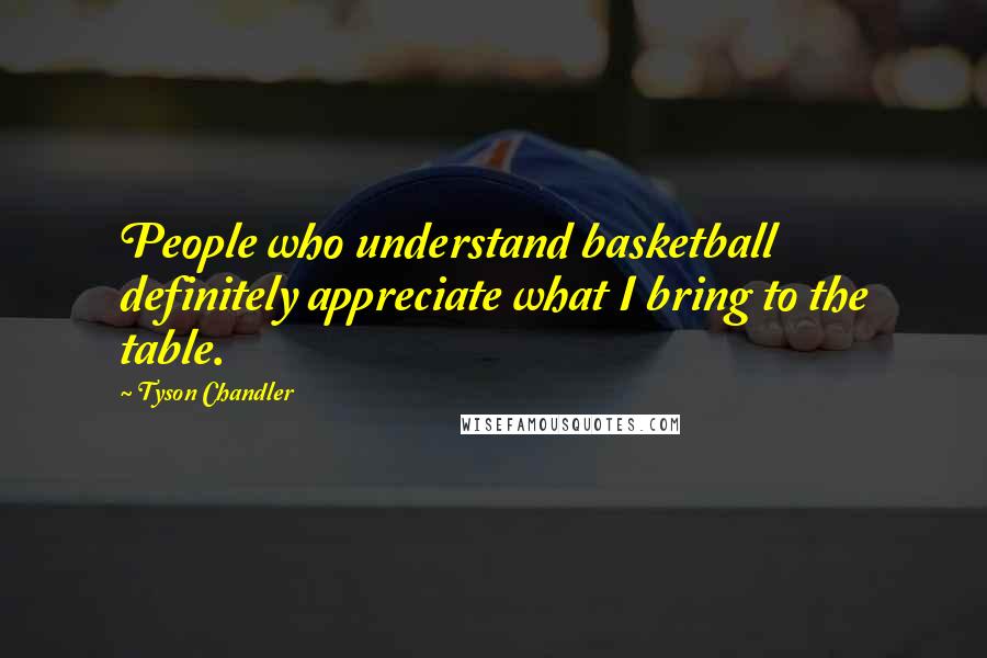 Tyson Chandler Quotes: People who understand basketball definitely appreciate what I bring to the table.