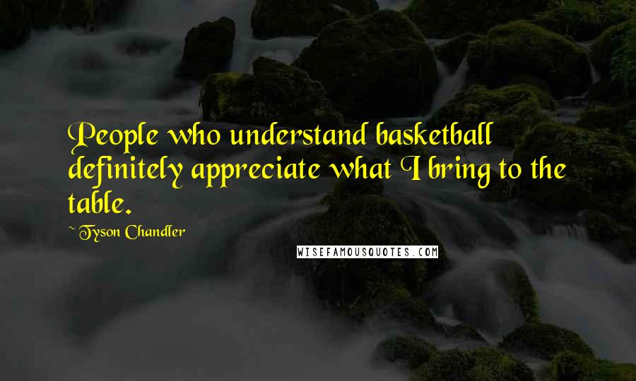 Tyson Chandler Quotes: People who understand basketball definitely appreciate what I bring to the table.