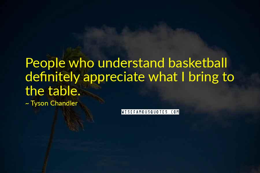 Tyson Chandler Quotes: People who understand basketball definitely appreciate what I bring to the table.