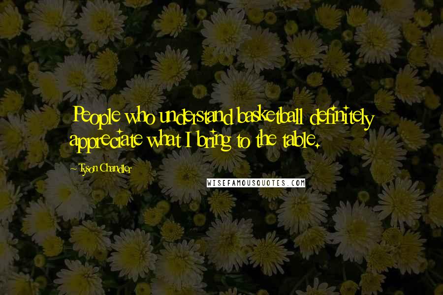 Tyson Chandler Quotes: People who understand basketball definitely appreciate what I bring to the table.