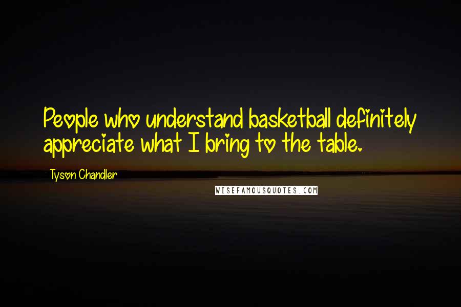 Tyson Chandler Quotes: People who understand basketball definitely appreciate what I bring to the table.