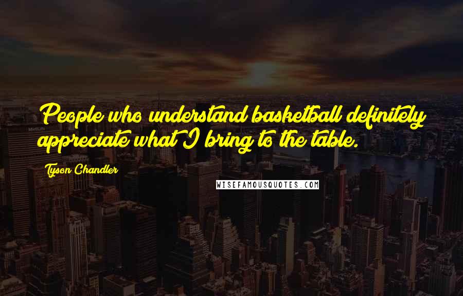 Tyson Chandler Quotes: People who understand basketball definitely appreciate what I bring to the table.