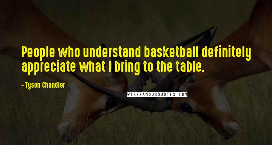 Tyson Chandler Quotes: People who understand basketball definitely appreciate what I bring to the table.