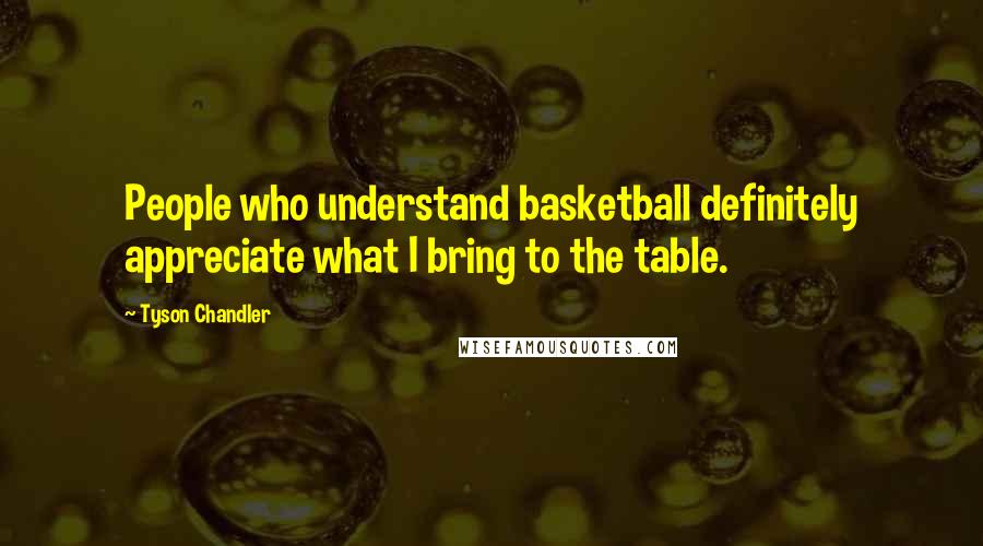 Tyson Chandler Quotes: People who understand basketball definitely appreciate what I bring to the table.
