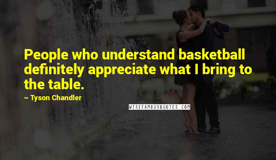 Tyson Chandler Quotes: People who understand basketball definitely appreciate what I bring to the table.