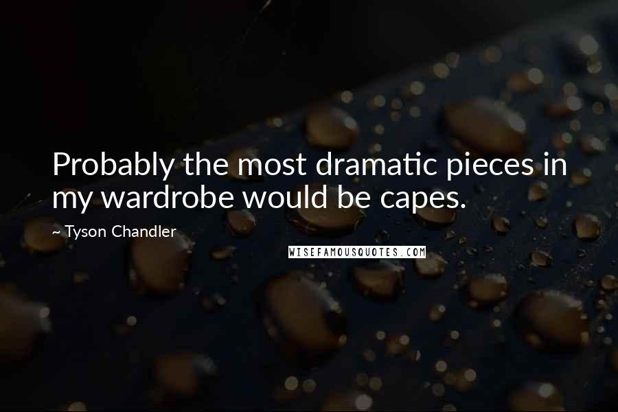 Tyson Chandler Quotes: Probably the most dramatic pieces in my wardrobe would be capes.