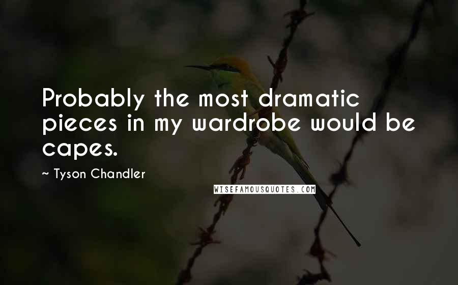 Tyson Chandler Quotes: Probably the most dramatic pieces in my wardrobe would be capes.