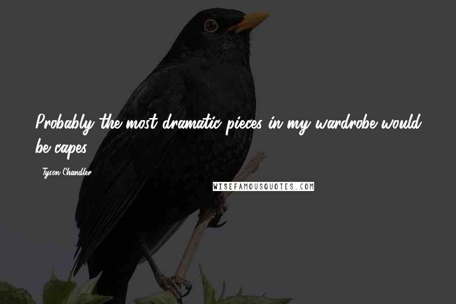 Tyson Chandler Quotes: Probably the most dramatic pieces in my wardrobe would be capes.