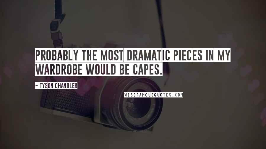 Tyson Chandler Quotes: Probably the most dramatic pieces in my wardrobe would be capes.