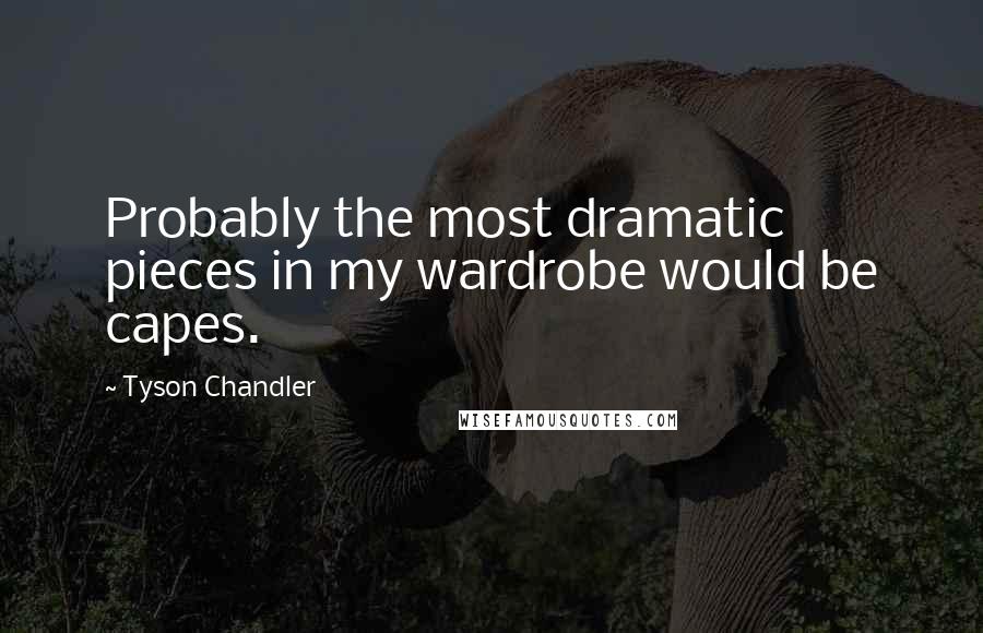 Tyson Chandler Quotes: Probably the most dramatic pieces in my wardrobe would be capes.