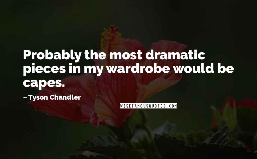 Tyson Chandler Quotes: Probably the most dramatic pieces in my wardrobe would be capes.