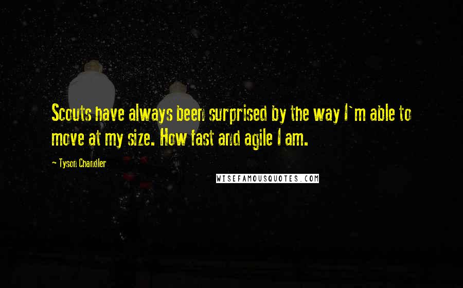 Tyson Chandler Quotes: Scouts have always been surprised by the way I'm able to move at my size. How fast and agile I am.