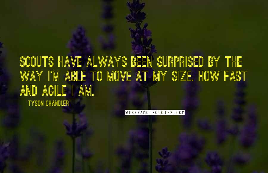 Tyson Chandler Quotes: Scouts have always been surprised by the way I'm able to move at my size. How fast and agile I am.