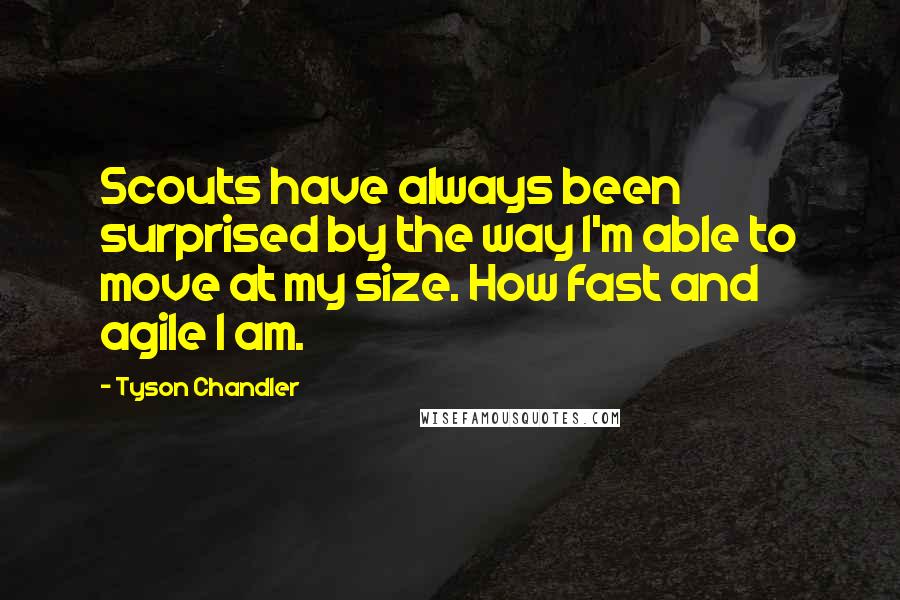 Tyson Chandler Quotes: Scouts have always been surprised by the way I'm able to move at my size. How fast and agile I am.