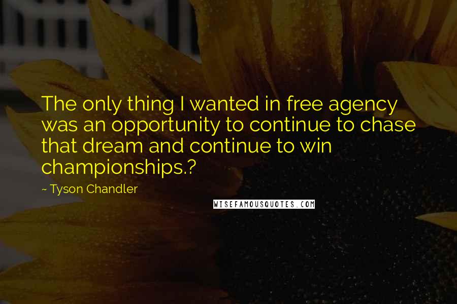 Tyson Chandler Quotes: The only thing I wanted in free agency was an opportunity to continue to chase that dream and continue to win championships.?
