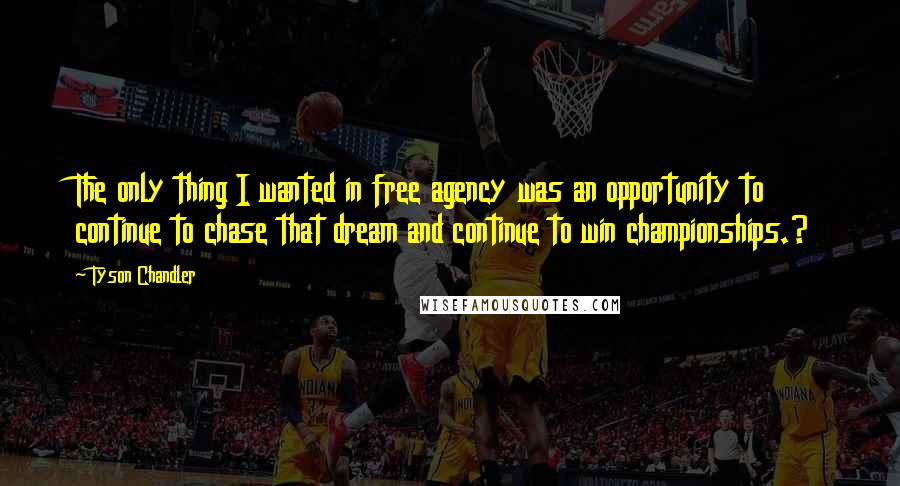 Tyson Chandler Quotes: The only thing I wanted in free agency was an opportunity to continue to chase that dream and continue to win championships.?