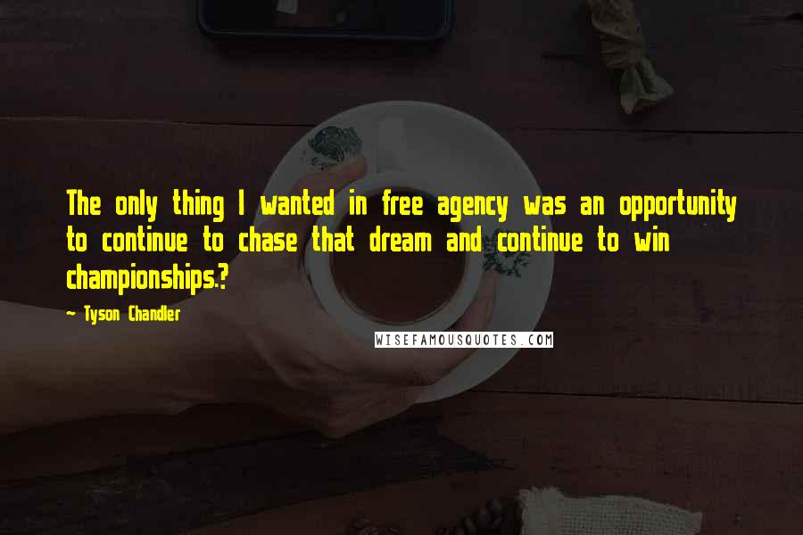 Tyson Chandler Quotes: The only thing I wanted in free agency was an opportunity to continue to chase that dream and continue to win championships.?