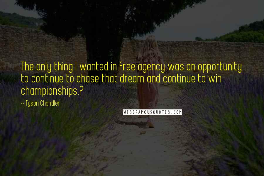 Tyson Chandler Quotes: The only thing I wanted in free agency was an opportunity to continue to chase that dream and continue to win championships.?