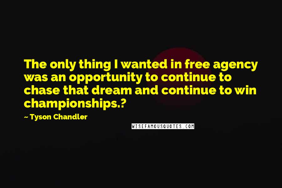Tyson Chandler Quotes: The only thing I wanted in free agency was an opportunity to continue to chase that dream and continue to win championships.?
