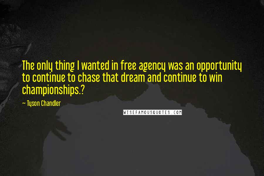 Tyson Chandler Quotes: The only thing I wanted in free agency was an opportunity to continue to chase that dream and continue to win championships.?