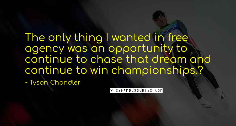 Tyson Chandler Quotes: The only thing I wanted in free agency was an opportunity to continue to chase that dream and continue to win championships.?