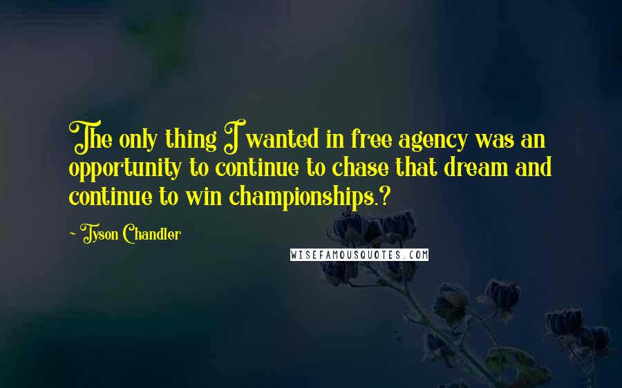 Tyson Chandler Quotes: The only thing I wanted in free agency was an opportunity to continue to chase that dream and continue to win championships.?