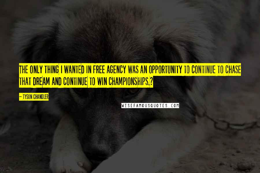 Tyson Chandler Quotes: The only thing I wanted in free agency was an opportunity to continue to chase that dream and continue to win championships.?
