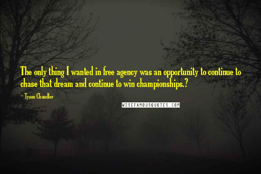 Tyson Chandler Quotes: The only thing I wanted in free agency was an opportunity to continue to chase that dream and continue to win championships.?