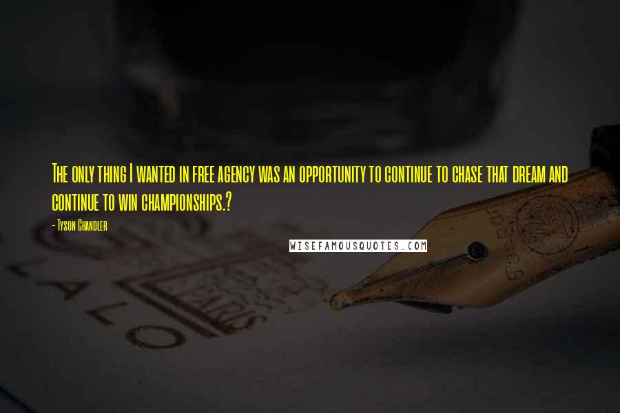 Tyson Chandler Quotes: The only thing I wanted in free agency was an opportunity to continue to chase that dream and continue to win championships.?